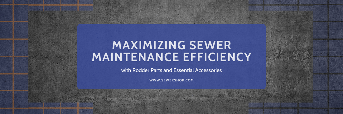 Featured image for the blog: Maximizing Sewer Maintenance Efficiency with Rodder Parts and Essential Accessories