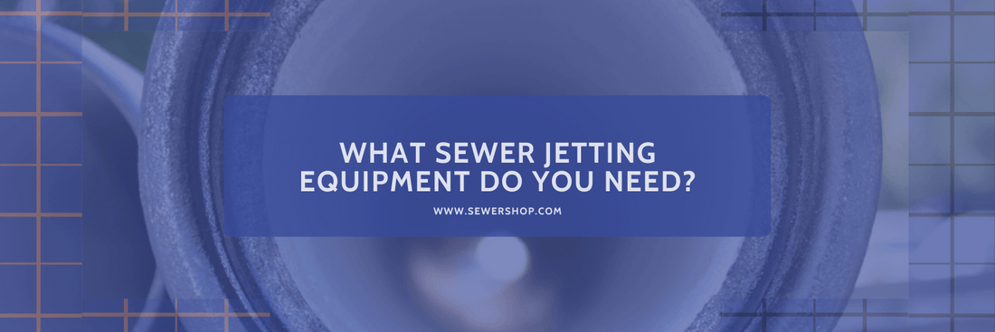 Featured image for the blog What Sewer Jetting Equipment Do You Need? - Sewershop