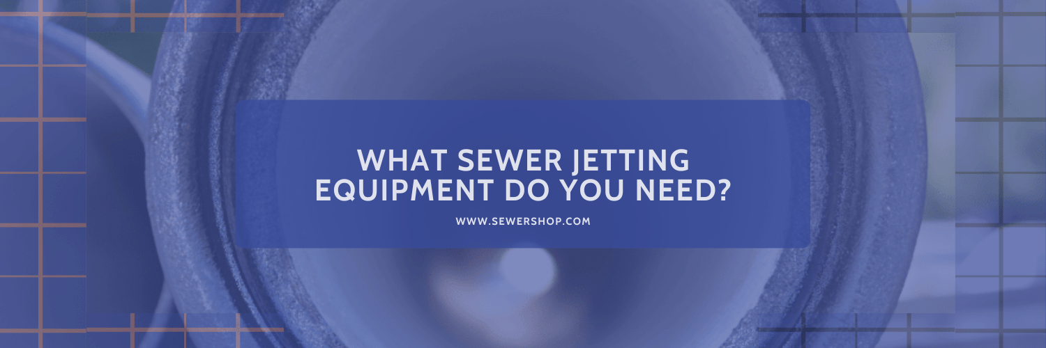 Featured image for the blog What Sewer Jetting Equipment Do You Need? - Sewershop